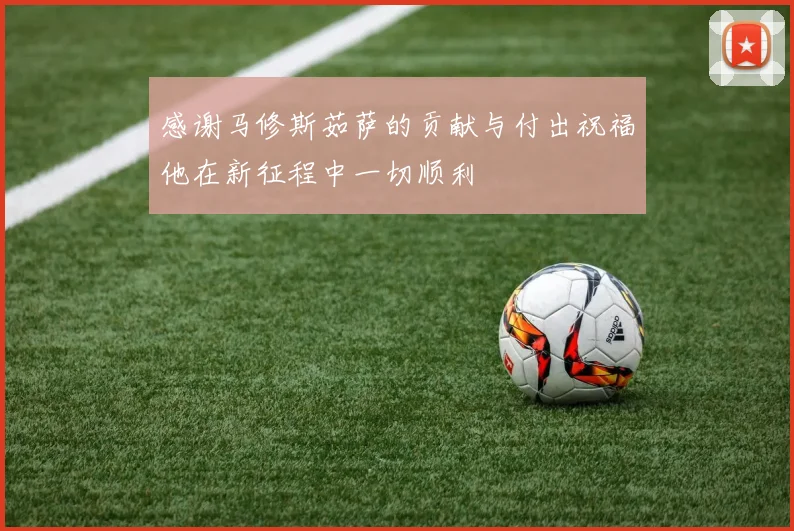 感谢马修斯茹萨的贡献与付出祝福他在新征程中一切顺利