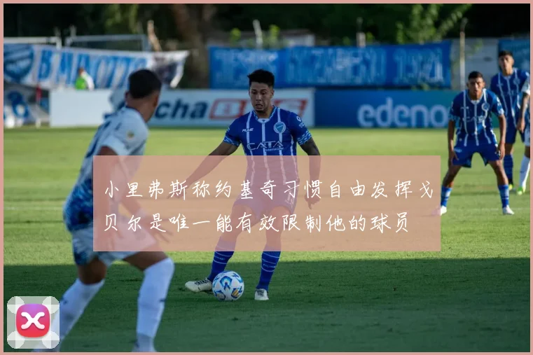 小里弗斯称约基奇习惯自由发挥戈贝尔是唯一能有效限制他的球员