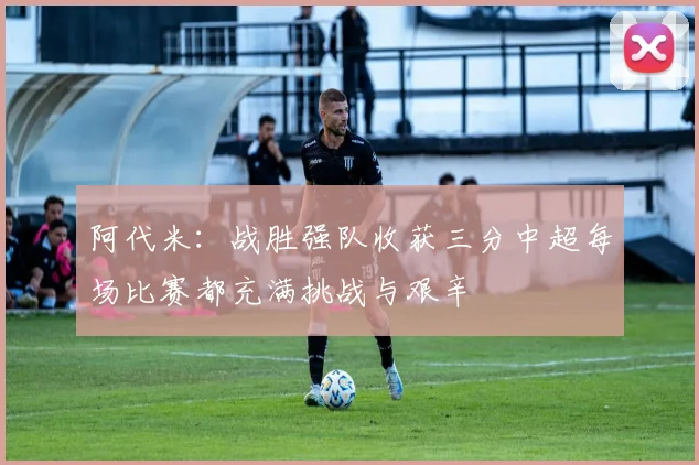 阿代米：战胜强队收获三分中超每场比赛都充满挑战与艰辛
